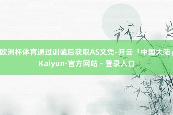 欧洲杯体育通过训诫后获取AS文凭-开云「中国大陆」Kaiyun·官方网站 - 登录入口