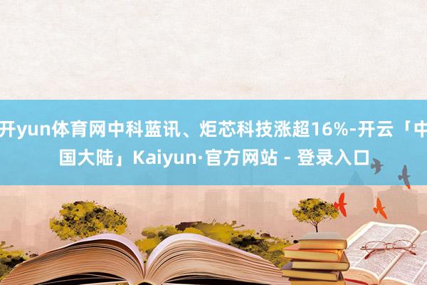 开yun体育网中科蓝讯、炬芯科技涨超16%-开云「中国大陆」Kaiyun·官方网站 - 登录入口