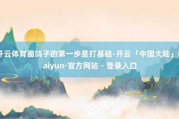 开云体育画鸽子的第一步是打基础-开云「中国大陆」Kaiyun·官方网站 - 登录入口